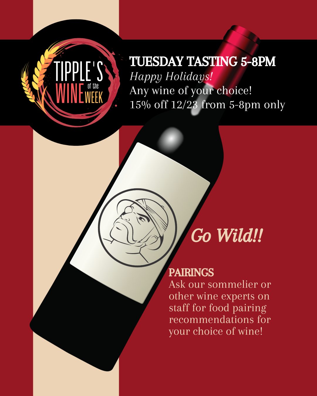 Promotional graphic for Tipple’s Wine of the Week. Text reads “Tuesday Tasting 5–8 PM,” “Happy Holidays,” and “Any wine of your choice.” Additional text states “15 percent off on December 23 from 5–8 PM only.” A large illustrated wine bottle is shown diagonally across a red and cream background, featuring a circular logo with a man wearing a hat on the label. The phrase “Go Wild!” appears on the right. A section labeled “Pairings” invites customers to ask the sommelier or wine experts on staff for food pairing recommendations for their chosen wine.