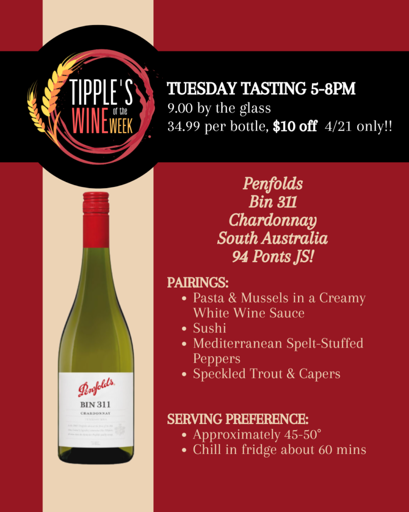 Promotional graphic for a wine tasting at Tipple’s Brews & Wine featuring a premium Chardonnay. The design uses a red background with a black banner across the top displaying the Tipple’s Wine of the Week logo on the left. White text reads “Tuesday Tasting 5–8PM,” with pricing listed as $9.00 by the glass and $34.99 per bottle, along with a $10 discount available on April 21 only. On the left side, a bottle of Penfolds Bin 311 Chardonnay with a red capsule and white label is shown. On the right, bold text reads “Penfolds Bin 311 Chardonnay, South Australia, 94 Points JS.” Suggested pairings include pasta and mussels in a creamy white wine sauce, sushi, Mediterranean spelt-stuffed peppers, and speckled trout with capers. Serving guidance recommends approximately 45–50 degrees with about 60 minutes of chilling. The graphic emphasizes a limited-time in-store tasting and discount opportunity.