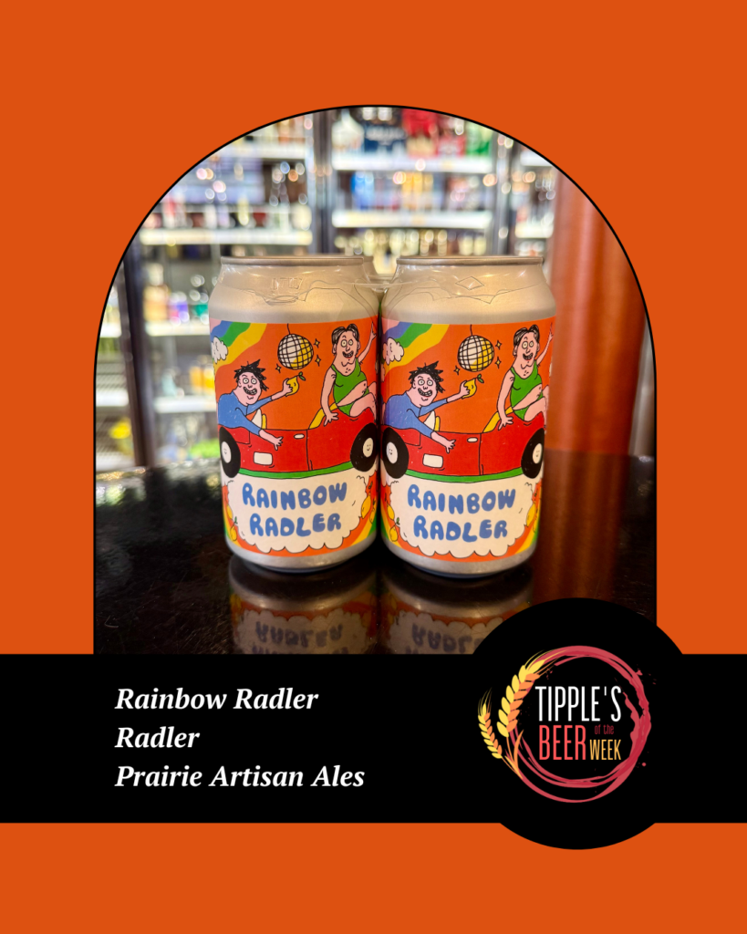 Promotional “Beer of the Week” graphic from Tipple’s Brews & Wine featuring Rainbow Radler from Prairie Artisan Ales. The design has a bright orange background with a centered photo of two colorful beer cans sitting on a glossy black counter in front of blurred refrigerated beer coolers.
The cans feature playful cartoon-style artwork with smiling characters riding in a red car beneath rainbows and disco balls, with the words “Rainbow Radler” printed in large blue bubble letters.
A black banner stretches across the lower portion of the image with white text reading: “Rainbow Radler,” “Radler,” and “Prairie Artisan Ales.” The Tipple’s Beer of the Week logo appears on the lower right side of the banner, featuring circular red and gold accents around the Tipple’s branding.
The overall design is bright, cheerful, and energetic, emphasizing a fun, citrus-forward seasonal beer selection available at Tipple’s Brews & Wine.