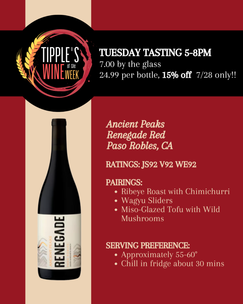 Wine of the Week featuring Ancient Peaks Renegade Red from Paso Robles, California. Tuesday tasting 5–8 PM with $7 glasses, $24.99 bottles, and 15% off bottles on July 28 only.