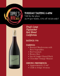 Tipple’s Wine of the Week promotional graphic featuring Frog’s Leap Flycatcher Red Blend from California. The design has a burgundy background with a vertical cream-colored stripe displaying a bottle of Flycatcher wine. The Tipple’s Wine of the Week logo appears in the upper left. Text announces an in-store tasting on Tuesday, October 20, from 5–8 PM, with wine available for $7 per glass or $26.99 per bottle, plus 15% off bottles that day only. The wine received 93 points from Vinous. Suggested food pairings include roasted mushrooms with root vegetables, beef goulash, Boston butt, soy and ginger glazed duck, and chocolate orange mousse. Recommended serving temperature is 55–60°F, with approximately 30 minutes of refrigeration before serving.