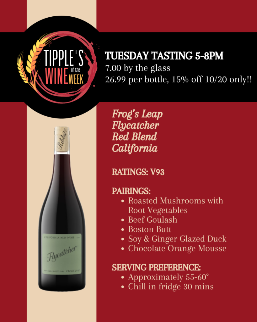 Tipple’s Wine of the Week promotional graphic featuring Frog’s Leap Flycatcher Red Blend from California. The design has a burgundy background with a vertical cream-colored stripe displaying a bottle of Flycatcher wine. The Tipple’s Wine of the Week logo appears in the upper left. Text announces an in-store tasting on Tuesday, October 20, from 5–8 PM, with wine available for $7 per glass or $26.99 per bottle, plus 15% off bottles that day only. The wine received 93 points from Vinous. Suggested food pairings include roasted mushrooms with root vegetables, beef goulash, Boston butt, soy and ginger glazed duck, and chocolate orange mousse. Recommended serving temperature is 55–60°F, with approximately 30 minutes of refrigeration before serving.